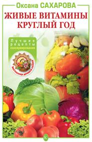 Сахарова Оксана - Живые витамины круглый год: Лучшие рецепты консервирования