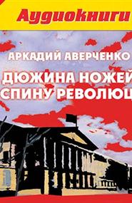 Аркадий Аверченко - Дюжина ножей в спину революции