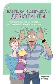 Котино Каролин - Бабушка и дедушка–дебютанты. Книга для тех, кто хочет стать хорошими бабушками и дедушками